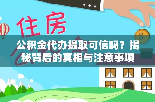 夏河公积金代办提取可信吗？揭秘背后的真相与注意事项