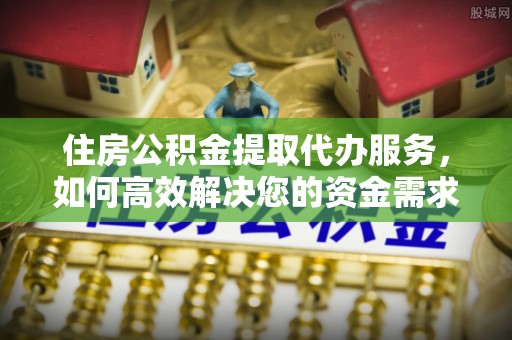 夏河住房公积金提取代办服务，如何高效解决您的资金需求
