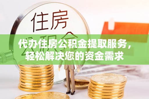夏河代办住房公积金提取服务，轻松解决您的资金需求