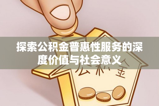 夏河探索公积金普惠性服务的深度价值与社会意义