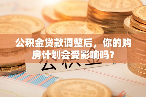 夏河公积金贷款调整后，你的购房计划会受影响吗？