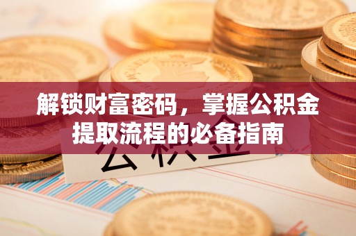 夏河解锁财富密码，掌握公积金提取流程的必备指南