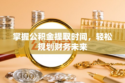 夏河掌握公积金提取时间，轻松规划财务未来