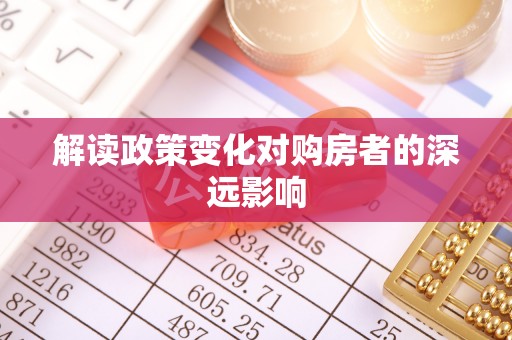 夏河解读政策变化对购房者的深远影响