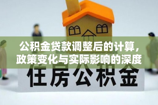 夏河公积金贷款调整后的计算，政策变化与实际影响的深度解析