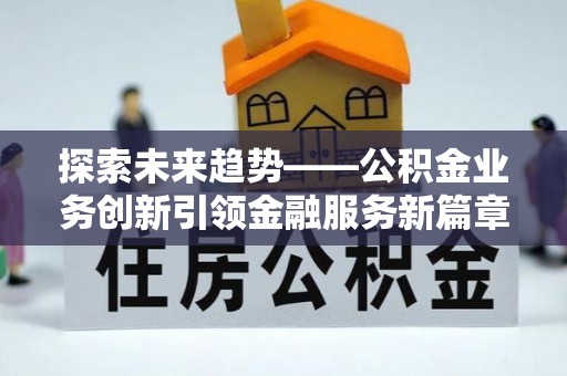 夏河探索未来趋势——公积金业务创新引领金融服务新篇章