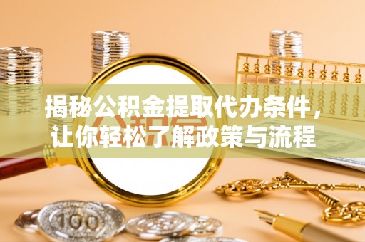 夏河揭秘公积金提取代办条件，让你轻松了解政策与流程