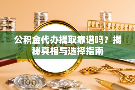 夏河公积金代办提取靠谱吗？揭秘真相与选择指南