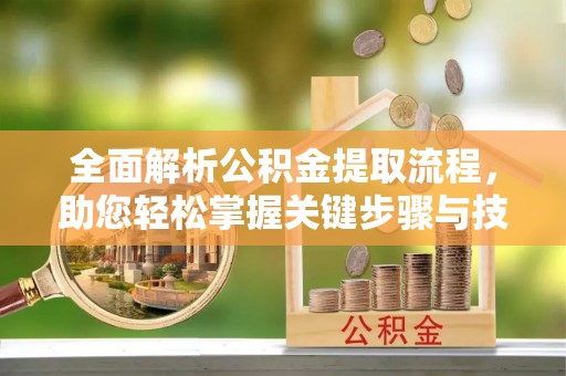 夏河全面解析公积金提取流程，助您轻松掌握关键步骤与技巧