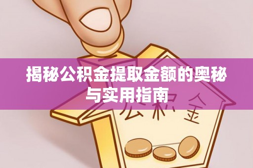 夏河揭秘公积金提取金额的奥秘与实用指南