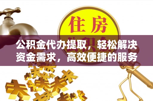 夏河公积金代办提取，轻松解决资金需求，高效便捷的服务选择