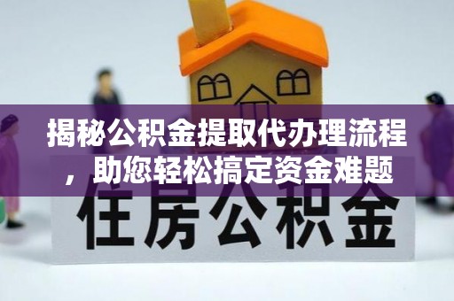 夏河揭秘公积金提取代办理流程，助您轻松搞定资金难题