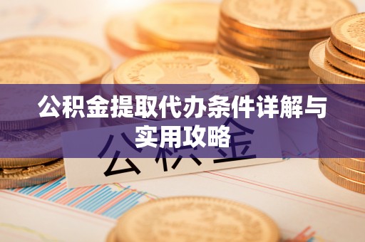 夏河公积金提取代办条件详解与实用攻略