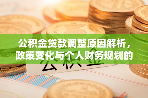 夏河公积金贷款调整原因解析，政策变化与个人财务规划的影响