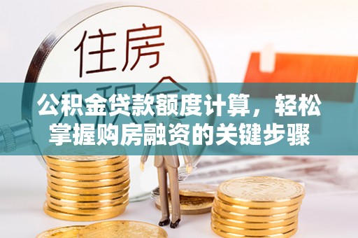 夏河公积金贷款额度计算，轻松掌握购房融资的关键步骤