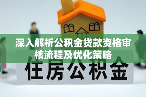 夏河深入解析公积金贷款资格审核流程及优化策略