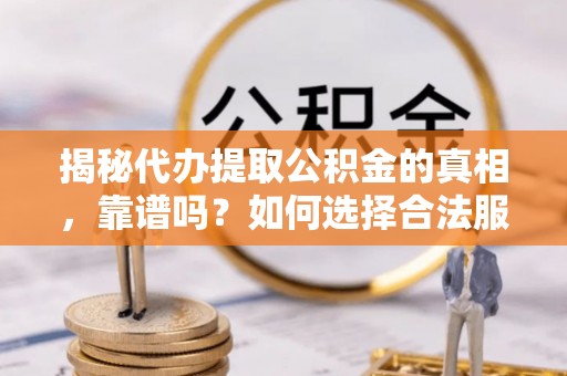 夏河揭秘代办提取公积金的真相，靠谱吗？如何选择合法服务？