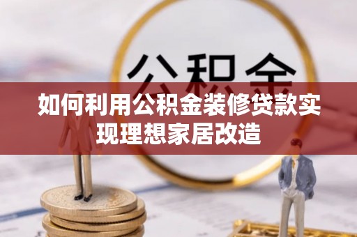 夏河如何利用公积金装修贷款实现理想家居改造