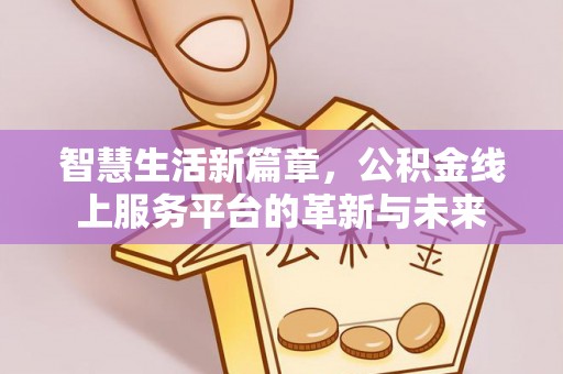 夏河智慧生活新篇章，公积金线上服务平台的革新与未来