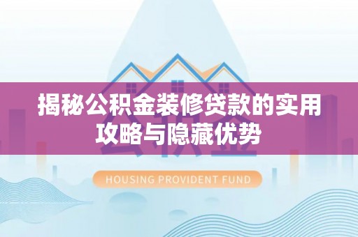 夏河揭秘公积金装修贷款的实用攻略与隐藏优势