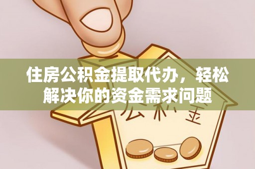 夏河住房公积金提取代办，轻松解决你的资金需求问题