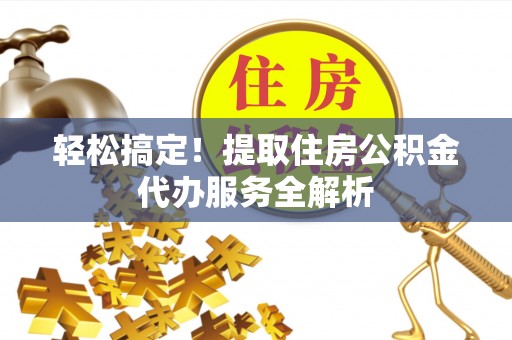 夏河轻松搞定！提取住房公积金代办服务全解析