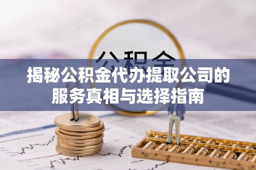 夏河揭秘公积金代办提取公司的服务真相与选择指南