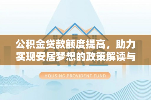 夏河公积金贷款额度提高，助力实现安居梦想的政策解读与未来展望