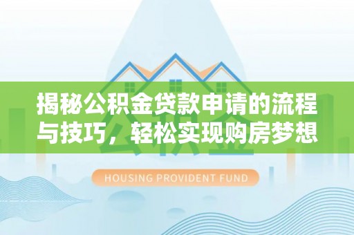 夏河揭秘公积金贷款申请的流程与技巧，轻松实现购房梦想