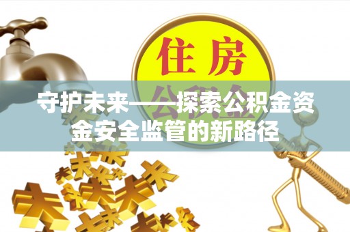 夏河守护未来——探索公积金资金安全监管的新路径