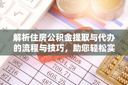 夏河解析住房公积金提取与代办的流程与技巧，助您轻松实现资金流动