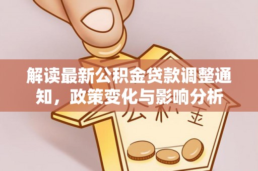 夏河解读最新公积金贷款调整通知，政策变化与影响分析