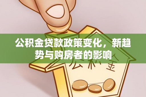 夏河公积金贷款政策变化，新趋势与购房者的影响