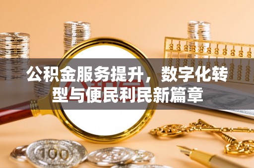 夏河公积金服务提升，数字化转型与便民利民新篇章