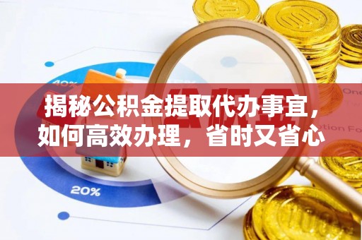 夏河揭秘公积金提取代办事宜，如何高效办理，省时又省心？
