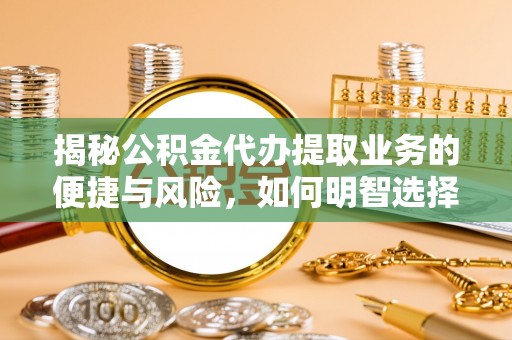 夏河揭秘公积金代办提取业务的便捷与风险，如何明智选择？