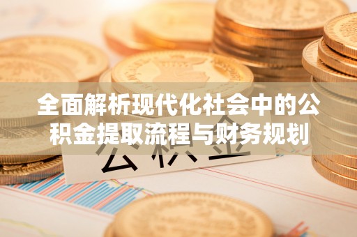 夏河全面解析现代化社会中的公积金提取流程与财务规划
