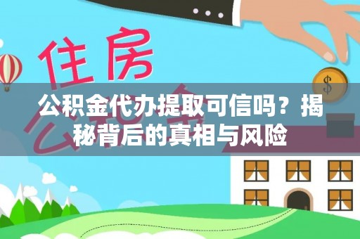 夏河公积金代办提取可信吗？揭秘背后的真相与风险