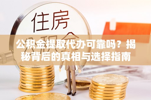 夏河公积金提取代办可靠吗？揭秘背后的真相与选择指南