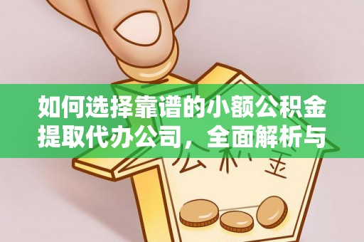 夏河如何选择靠谱的小额公积金提取代办公司，全面解析与实用指南