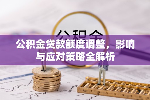 夏河公积金贷款额度调整，影响与应对策略全解析