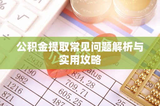 夏河公积金提取常见问题解析与实用攻略