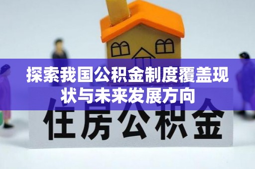 夏河探索我国公积金制度覆盖现状与未来发展方向