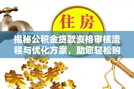 夏河揭秘公积金贷款资格审核流程与优化方案，助您轻松购房