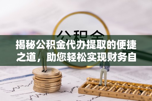 夏河揭秘公积金代办提取的便捷之道，助您轻松实现财务自由