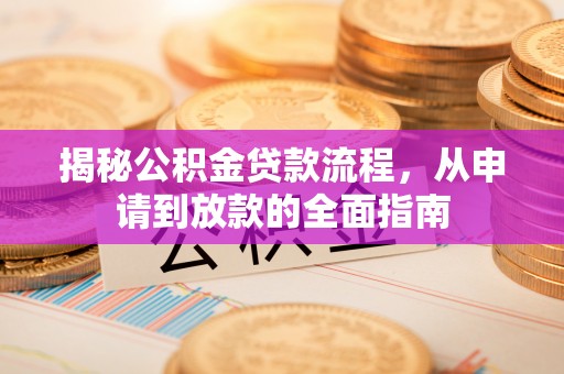 夏河揭秘公积金贷款流程，从申请到放款的全面指南