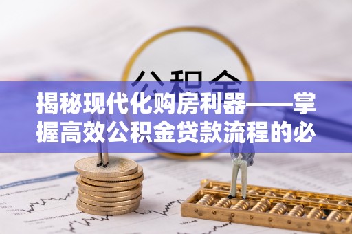 夏河揭秘现代化购房利器——掌握高效公积金贷款流程的必备指南