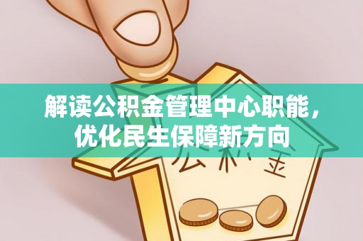 夏河解读公积金管理中心职能，优化民生保障新方向