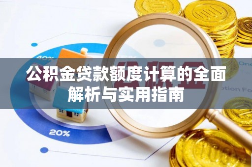 夏河公积金贷款额度计算的全面解析与实用指南