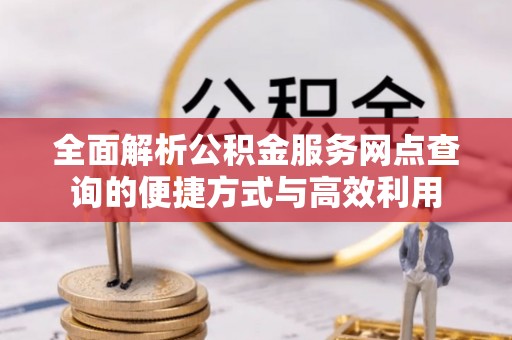 夏河全面解析公积金服务网点查询的便捷方式与高效利用